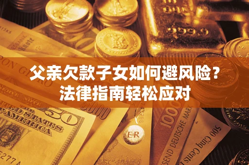 武汉父亲欠款子女如何避风险？法律指南轻松应对