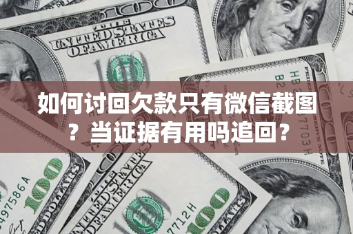 武汉如何讨回欠款只有微信截图？当证据有用吗追回？