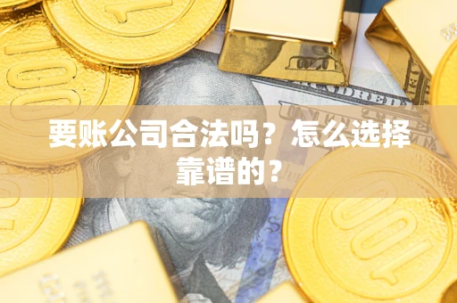 武汉要账公司合法吗？怎么选择靠谱的？