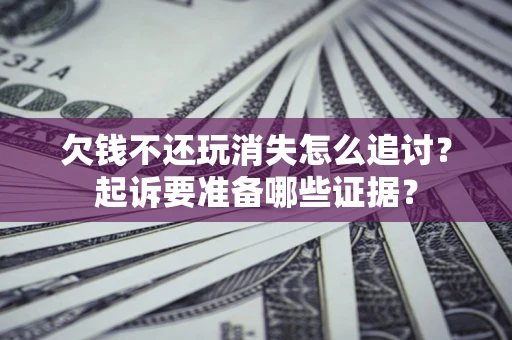 武汉欠钱不还玩消失怎么追讨？起诉要准备哪些证据？