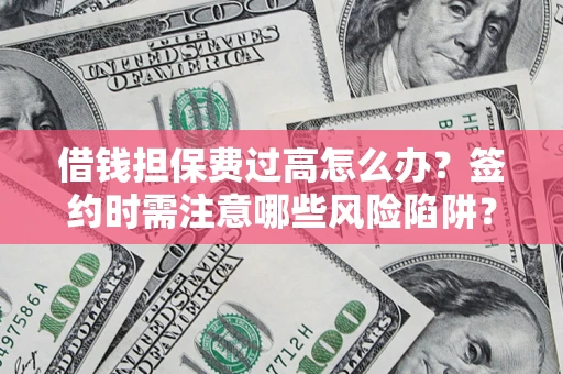 武汉借钱担保费过高怎么办？签约时需注意哪些风险陷阱？