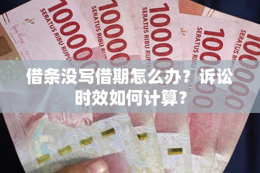 武汉借条没写借期怎么办？诉讼时效如何计算？