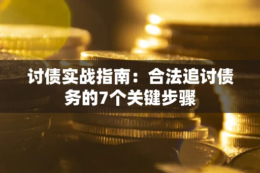 武汉讨债实战指南：合法追讨债务的7个关键步骤