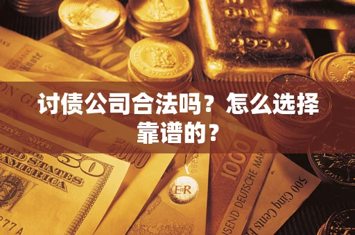 武汉讨债公司合法吗？怎么选择靠谱的？