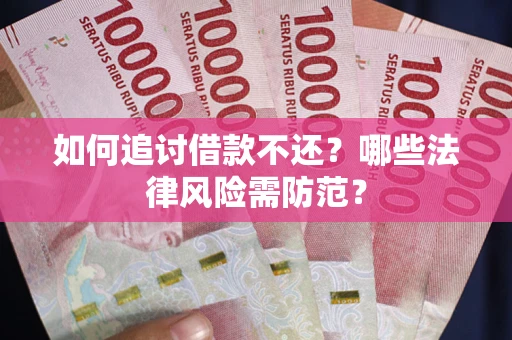 武汉如何追讨借款不还？哪些法律风险需防范？