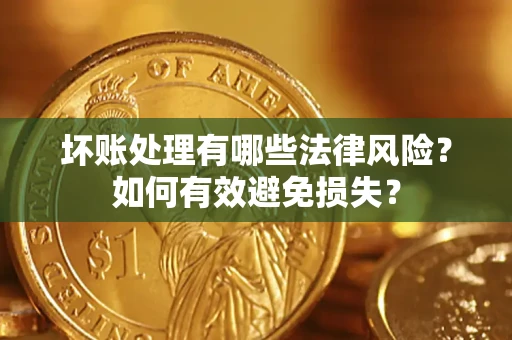 武汉坏账处理有哪些法律风险？如何有效避免损失？
