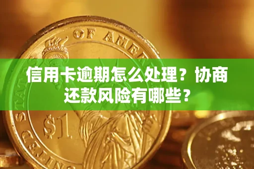 武汉信用卡逾期怎么处理？协商还款风险有哪些？